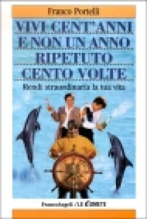 Vivi cent'anni e non un anno ripetuto cento volte. Rendi straordinaria la tua vita Franco Portelli