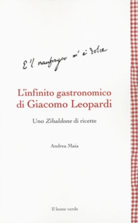 L'infinito gastronomico di Giacomo Leopardi. Uno Zibaldone di ricette Andrea Maia