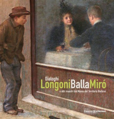 Dialoghi. Longoni, Balla, Miró e altri maestri dal Museo del Territorio Biellese. Ediz. a colori