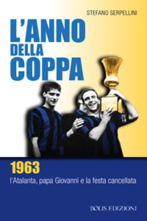 L'anno della coppa. 1963. L'Atalanta, papa Giovanni e la festa cancellata Stefano Serpellini
