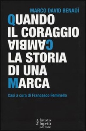 Quando il coraggio cambia la storia di una marca. Casi a cura di Francesco Feminella Marco David Benadì