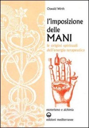 L'imposizione delle mani. Le origini spirituali dell'energia terapeutica Oswald Wirth