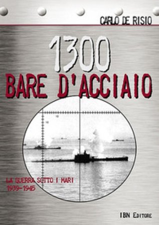1300 bare d'acciaio. La guerra sotto i mari 1939-1945 Carlo De Risio