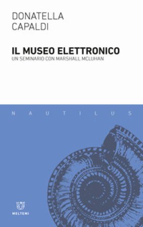 Il museo elettronico. Un seminario con Marshall McLuhan Donatella Capaldi