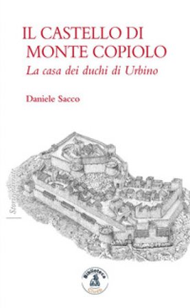Il castello di Monte Copiolo. La casa dei duchi di Urbino Daniele Sacco