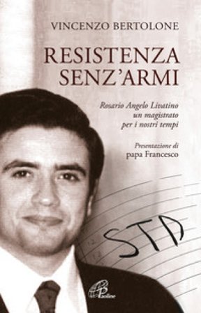 Resistenza senz'armi. Rosario Angelo Livatino, un magistrato per i nostri tempi Vincenzo Bertolone