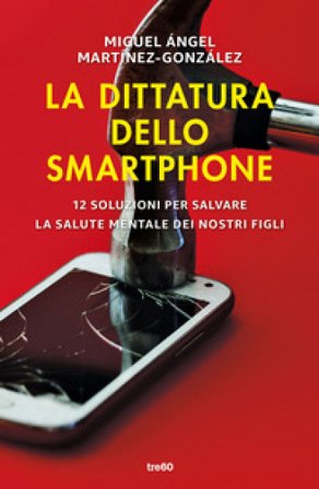 La dittatura dello smartphone. 12 soluzioni per salvare la salute mentale dei nostri figli Miguel Ángel Martínez-González