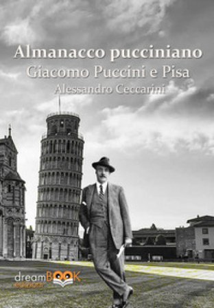 Almanacco pucciniano. Giacomo Puccini e Pisa. Ediz. integrale. Vol. 1: Nei teatri di Pisa e provincia Alessandro Ceccarini