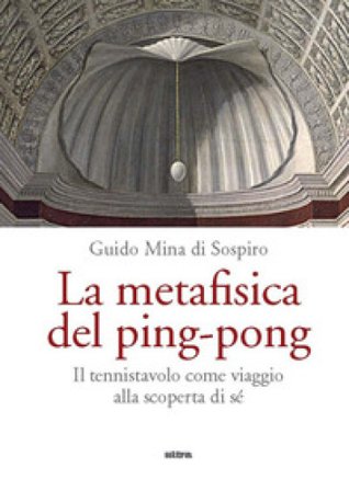 La metafisica del ping-pong. Il tennistavolo come viaggio alla scoperta di sé Guido Mina di Sospiro