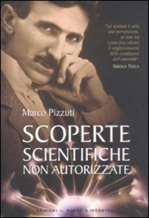 Scoperte scientifiche non autorizzate. Oltre la verità ufficiale Marco Pizzuti