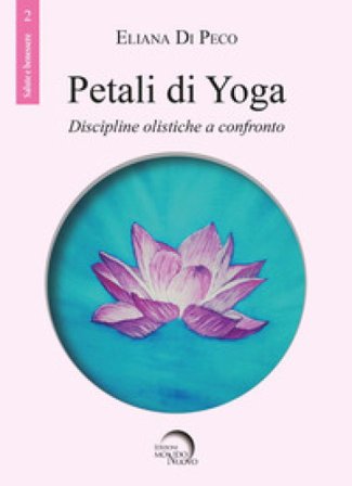 Petali di yoga. Discipline olistiche a confronto Eliana Di Peco