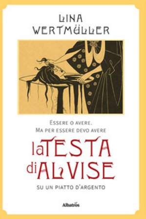 Essere o avere. Ma per essere devo avere la testa di Alvise su un piatto d'argento Lina Wertmuller