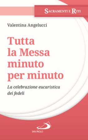 Tutta la messa minuto per minuto. La celebrazione eucaristica dei fedeli Valentina Angelucci