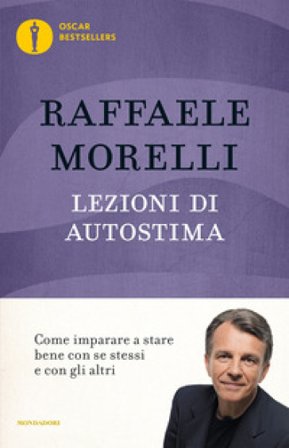 Lezioni di autostima. Come imparare a stare bene con se stessi e con gli altri Raffaele Morelli