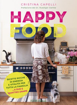 Happyfood. Ricette ricche di energia e vitalità per tutta la famiglia... a due e quattro zampe Cristina Capelli