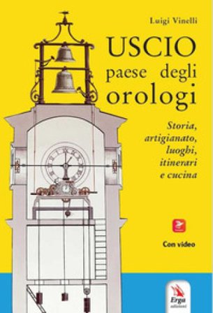 Uscio paese degli orologi. Storia, artigianato, luoghi, itinerari e cucina. Con materiali multimediali Luigi Vinelli