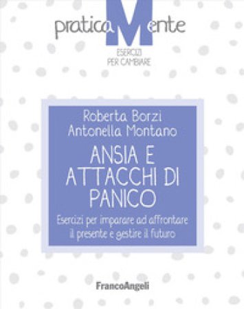 Ansia e attacchi di panico. Esercizi per imparare ad affrontare il presente e gestire il futuro Roberta Borzì
