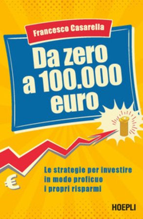 Da zero a 100.000 euro. Le strategie per investire in modo proficuo i propri risparmi Francesco Casarella