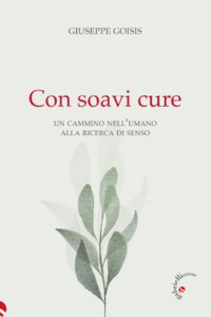 Con soavi cure. Un cammino nell'umano alla ricerca di senso Giuseppe Goisis