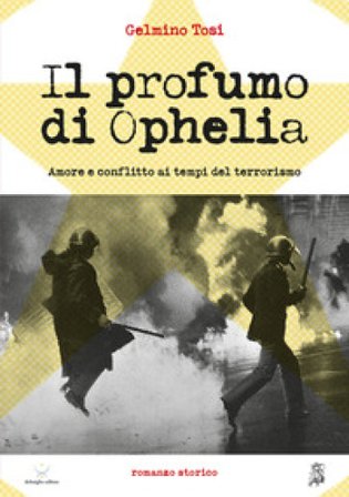 Il profumo di Ophelia. Amore e conflitto ai tempi del terrorismo Gelmino Tosi