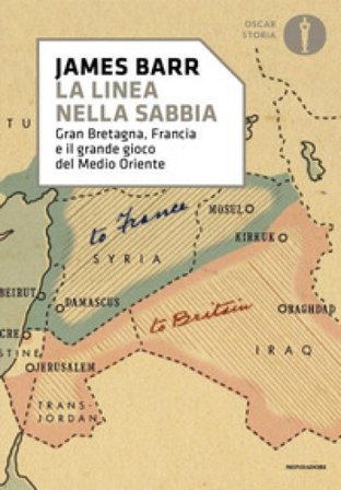 Una linea nella sabbia. Gran Bretagna, Francia e il grande gioco del Medio Oriente James Barr
