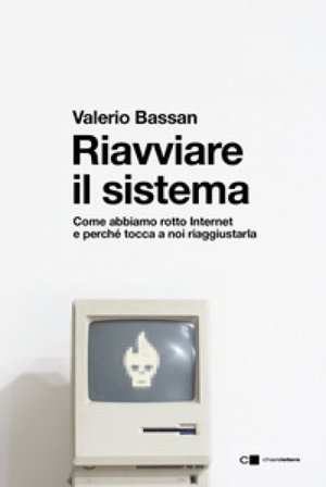 Riavviare il sistema. Come abbiamo rotto Internet e perché tocca a noi riaggiustarla Valerio Bassan