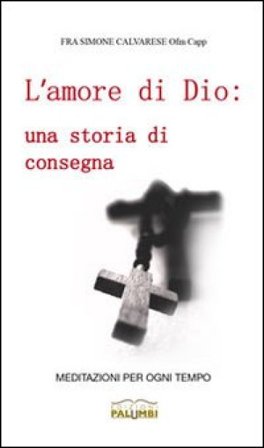 L'amore di Dio. Una storia di consegna. Meditazioni per ogni tempo Simone Calvarese
