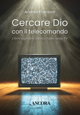 Cercare Dio con il telecomando. L'immaginario biblico nelle serie TV Andrea Franzoni