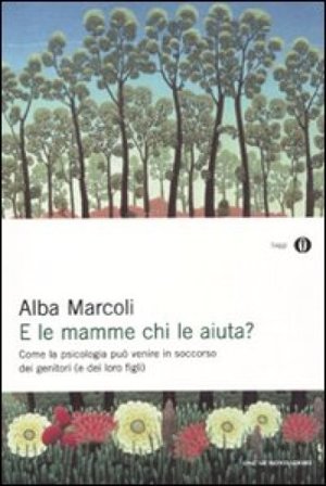 E le mamme chi le aiuta? Come la psicologia può venire in soccorso dei genitori (e dei loro figli) Alba Marcoli
