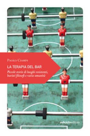 La terapia del bar. Piccole storie di luoghi resistenti, baristi filosofi e varia umanità Paolo Ciampi