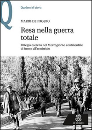 Resa nella guerra totale. Il Regio esercito nel Mezzogiorno continentale di fronte all'armistizio Mario De Prospo