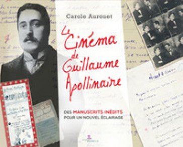 Le cinema de Guillaume Apollinaire. Des manuscrits inédits pour un nuovel éclairage Carole Aurouet