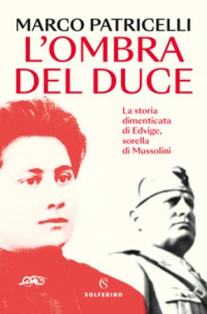 L'ombra del duce. La storia dimenticata di Edvige, sorella di Mussolini Marco Patricelli