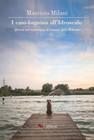 I cani bagnino all'Idroscalo. Quasi un romanzo d'amore per Milano Maurizio Milani