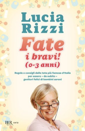 Fate i bravi! (0-3 anni). Regole e consigli dalla tata più famosa d'Italia per essere, da subito, genitori felici di bambini sereni Lucia Rizzi