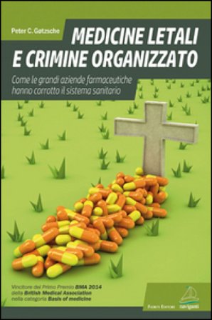 Medicine letali e crimine organizzato. Come le grandi aziende farmaceutiche hanno corrotto il sistema sanitario Peter C. Gotzsche