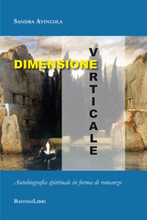 Dimensione verticale. Autobiografia spirituale in forma di romanzo Sandra Avincola