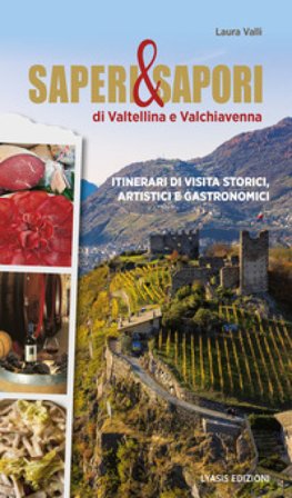 Saperi & sapori di Valtellina e Valchiavenna. Itinerari di visita storici, artistici e gastronomici Laura Valli