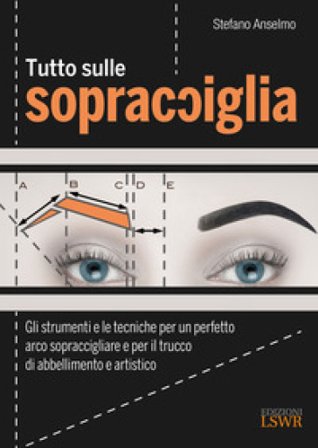 Tutto sulle sopracciglia. Gli strumenti e le tecniche per un perfetto arco sopraccigliare e per il trucco di abbellimento e artistico Stefano Anselmo