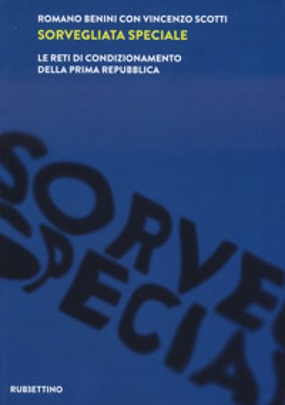 Sorvegliata speciale. Le reti di condizionamento della Prima Repubblica Romano Benini