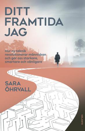 Ditt framtida jag : hur ny teknik revolutionerar människan och gör oss starkare, smartare och vänligare - Bok av Sara Öhrvall - Inbunden