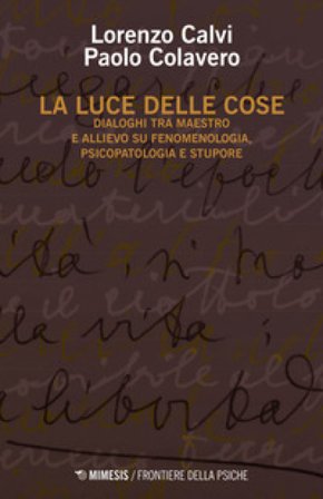La luce delle cose. Dialoghi tra maestro e allievo su fenomenologia, psicopatologia e stupore Lorenzo Calvi