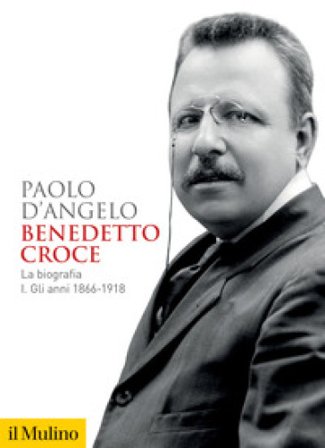 Benedetto Croce. La biografia. Vol. 1: Gli anni 1866-1918 Paolo D'Angelo