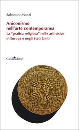 Aniconismo nell'arte contemporanea. La «pratica religiosa» nelle arti visive in Europa e negli Stati Uniti Salvatore Manzi