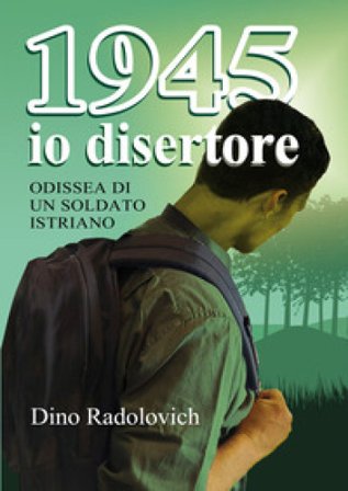 1945 io disertore. Odissea di un soldato istriano dino radolovich