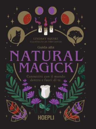 Guida alla Natural Magick. Connettiti con il mondo che è dentro e fuori di te Lindsay Squire