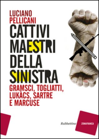 Cattivi maestri della Sinistra. Gramsci, Togliatti, Lukàcs, Sartre e Marcuse Luciano Pellicani