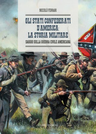 Gli Stati Confederati d'America: la storia militare. Saggio sulla Guerra Civile Americana Niccolò Ferrari