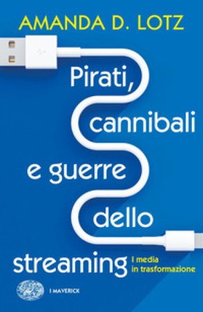 Pirati, cannibali e guerre dello streaming. I media in trasformazione Amanda D. Lotz