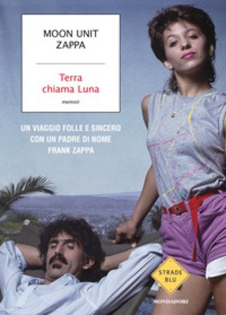 Terra chiama Luna. Un viaggio folle e sincero con un padre di nome Frank Zappa Moon Unit Zappa